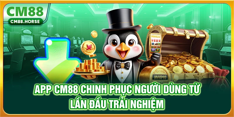 App CM88 chinh phục người dùng từ lần đầu trải nghiệm