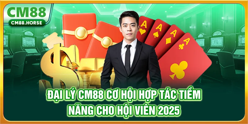 Đại Lý CM88 - Cơ Hội Hợp Tác Tiềm Năng Cho Hội Viên 2025