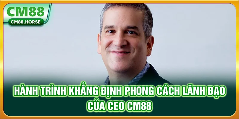 Hành trình khẳng định phong cách lãnh đạo của CEO CM88