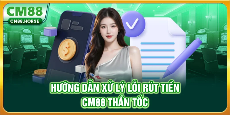 Hướng dẫn xử lý lỗi rút tiền CM88 thần tốc