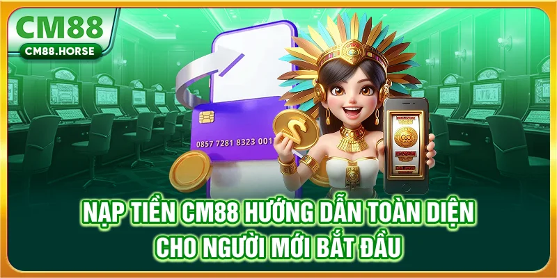 Nạp Tiền CM88 - Hướng Dẫn Thao Tác Đúng Cho Hội Viên Mới