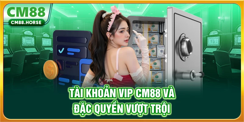 Tài khoản VIP CM88 và đặc quyền vượt trội