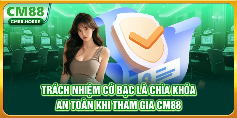 Trách Nhiệm Cờ Bạc Là Chìa Khóa An Toàn Khi Tham Gia CM88