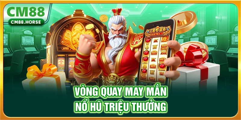 Vòng quay may mắn, nổ hũ triệu thưởng
