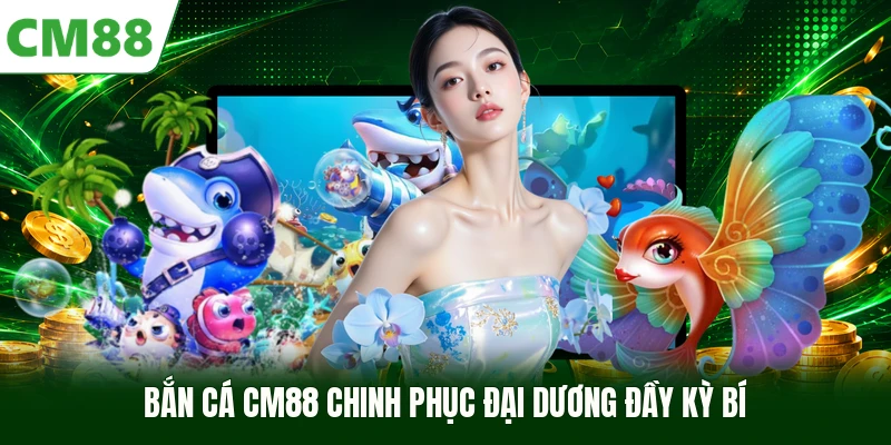 Bắn cá CM88 chinh phục đại dương đầy kỳ bí
