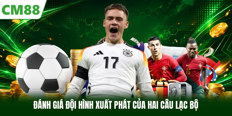 Đánh giá đội hình xuất phát của hai câu lạc bộ