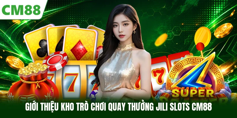 Giới thiệu kho trò chơi quay thưởng JILI Slots CM88