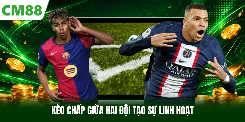 Kèo chấp giữa hai đội tạo sự linh hoạt