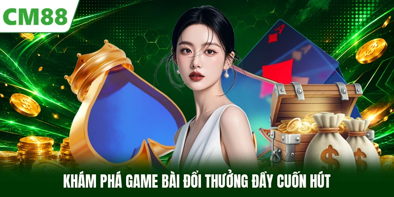 Khám phá game bài đổi thưởng đầy cuốn hút