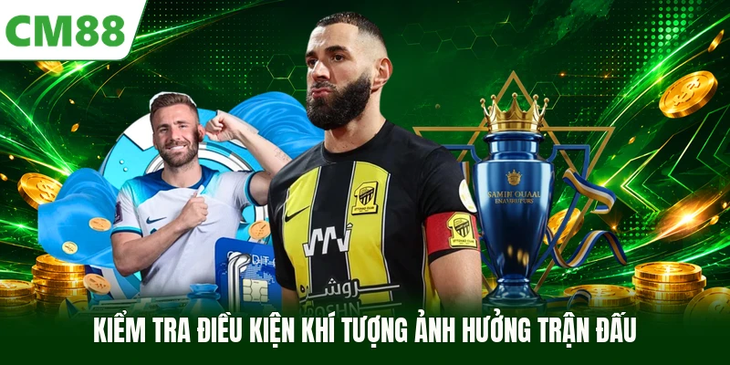 Kiểm tra điều kiện khí tượng ảnh hưởng trận đấu