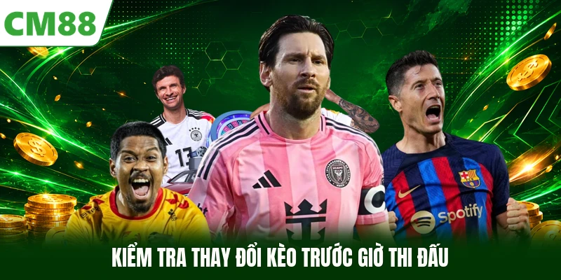 Kiểm tra thay đổi kèo trước giờ thi đấu 