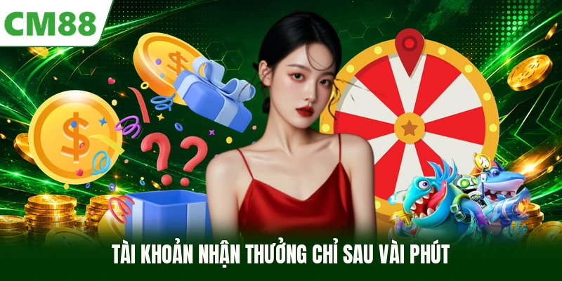 Tài khoản nhận thưởng chỉ sau vài phút