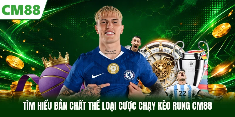 Tìm hiểu bản chất thể loại cược chạy kèo rung CM88