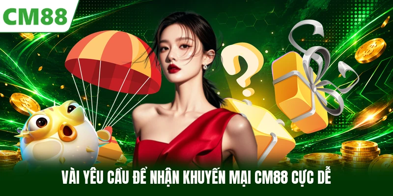 Vài yêu cầu để nhận khuyến mại CM88 cực dễ